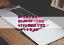 ios签名企业证书-重新探讨iOS企业签名的证书应用与管理 - 一个全面指南 