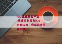 ios 企业签名平台-快速打包发布iOS企业应用，尝试这些签名平台！ 
