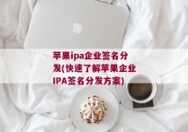 苹果ipa企业签名分发(快速了解苹果企业IPA签名分发方案)