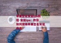 苹果签名安装ipa教程-安装ipa：教你如何使用苹果签名安装应用