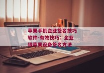 苹果手机企业签名技巧软件-有效技巧：企业级苹果设备签名方法 