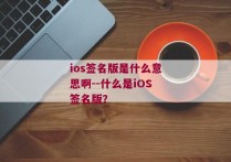 ios签名版是什么意思啊--什么是iOS签名版？