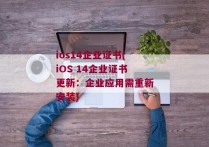 ios14企业证书(iOS 14企业证书更新：企业应用需重新安装)
