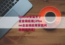 iphone安装不了企业级应用(iPhone企业级应用安装问题解决方案)