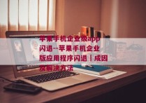 苹果手机企业级app闪退--苹果手机企业版应用程序闪退｜成因及解决方法