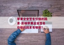 苹果企业签名价格的因素-影响苹果企业签名价格的因素有哪些？ 