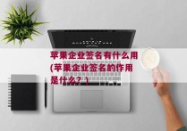 苹果企业签名有什么用(苹果企业签名的作用是什么？)