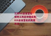 江苏ios企业签名-探究江苏区块链应用：iOS企业签名的实现方法 