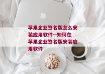 苹果企业签名版怎么安装应用软件--如何在苹果企业签名版安装应用软件