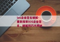 ios企业签名破解-重新探索iOS企业签名，破解技巧大揭秘 
