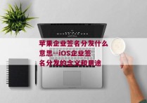 苹果企业签名分发什么意思--iOS企业签名分发的含义和用途