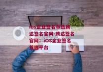 ios企业签名荐选腾达签名官网-腾达签名官网：iOS企业签名首选平台 