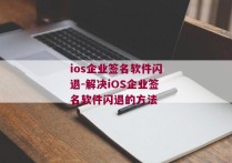 ios企业签名软件闪退-解决iOS企业签名软件闪退的方法 