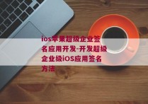 ios苹果超级企业签名应用开发-开发超级企业级iOS应用签名方法 