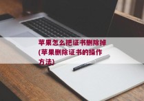 苹果怎么把证书删除掉(苹果删除证书的操作方法)