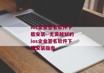 ios企业签名软件下载安装--无需越狱的ios企业签名软件下载安装指南