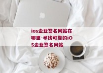 ios企业签名网站在哪里-寻找可靠的iOS企业签名网站