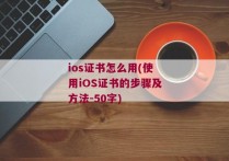 ios证书怎么用(使用iOS证书的步骤及方法-50字)