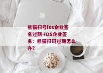 熊猫扫号ios企业签名过期-iOS企业签名：熊猫扫码过期怎么办？ 