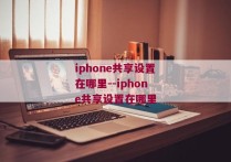 iphone共享设置在哪里--iphone共享设置在哪里