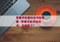 苹果手机里的证书在哪里--苹果手机中的证书：去哪里了？