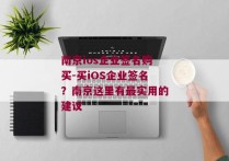 南京ios企业签名购买-买iOS企业签名？南京这里有最实用的建议 