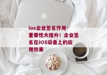 ios企业签名作用-重要性大提升！企业签名在iOS设备上的应用效果