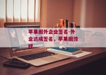 苹果圈外企业签名-外企达成签名，苹果圈惊呼