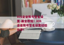 iOS企业账号签名设置-最全教程！iOS企业账号签名设置经验分享！ 