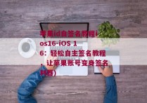 苹果id自签名教程ios16-iOS 16：轻松自主签名教程，让苹果账号变身签名利器)