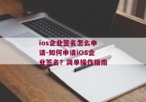 ios企业签名怎么申请-如何申请iOS企业签名？简单操作指南