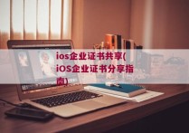 ios企业证书共享(iOS企业证书分享指南)