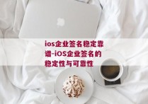 ios企业签名稳定靠谱-iOS企业签名的稳定性与可靠性 