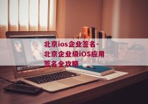 北京ios企业签名-北京企业级iOS应用签名全攻略 