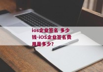 ios企业签名 多少钱-iOS企业签名费用是多少？ 