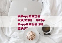 苹果app企业签名一年多少钱啊-一年的苹果app企业签名价格是多少？