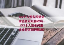 ios个人签名闪退企业签名可以修改吗-- iOS个人签名闪退企业签名如何解决？