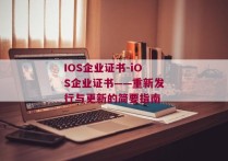 IOS企业证书-iOS企业证书——重新发行与更新的简要指南