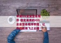 申请ios企业签名程序-稳定易用的iOS企业签名程序教程，让你的应用飞上云端 