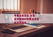 苹果企业签名 分发-高效便捷的苹果企业签名分发指南 