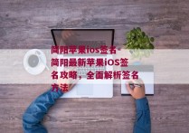 简阳苹果ios签名-简阳最新苹果iOS签名攻略，全面解析签名方法 