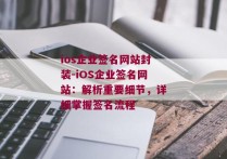 ios企业签名网站封装-iOS企业签名网站：解析重要细节，详细掌握签名流程 