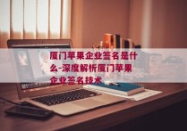 厦门苹果企业签名是什么-深度解析厦门苹果企业签名技术 