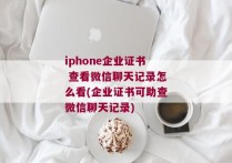 iphone企业证书 查看微信聊天记录怎么看(企业证书可助查微信聊天记录)