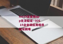ios15企业级app无法验证--iOS 15企业级应用程序验证困难