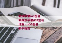 荣成苹果ios签名-荣成市苹果iOS签名详解 - iOS签名新手指南 