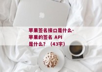 苹果签名接口是什么-苹果的签名 API 是什么？（43字）