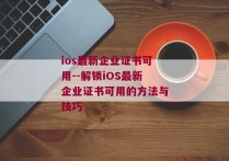 ios最新企业证书可用--解锁iOS最新企业证书可用的方法与技巧