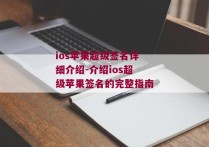 ios苹果超级签名详细介绍-介绍ios超级苹果签名的完整指南 