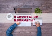 什么是企业签名？应用程序的优点是什么？